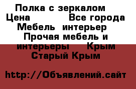 Полка с зеркалом. › Цена ­ 1 700 - Все города Мебель, интерьер » Прочая мебель и интерьеры   . Крым,Старый Крым